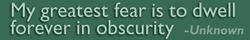 Text on a green background that reads 'My Greatest fear is to dwell forever in Obscurity - Unknown'